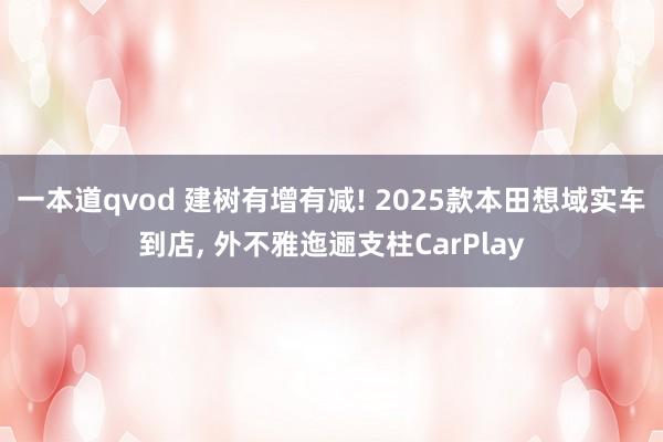 一本道qvod 建树有增有减! 2025款本田想域实车到店， 外不雅迤逦支柱CarPlay