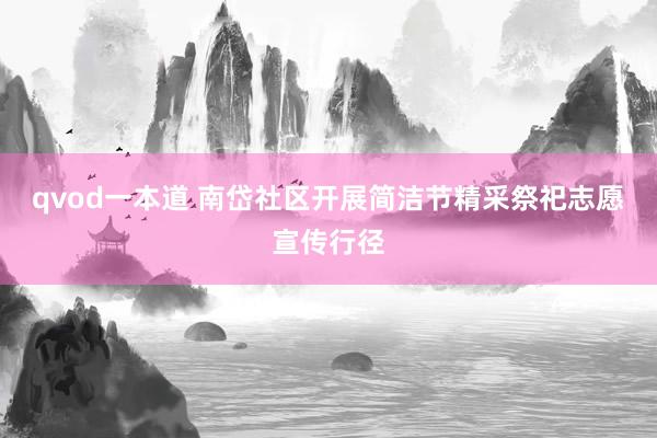 qvod一本道 南岱社区开展简洁节精采祭祀志愿宣传行径