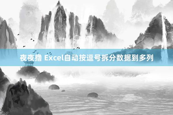 夜夜撸 Excel自动按逗号拆分数据到多列