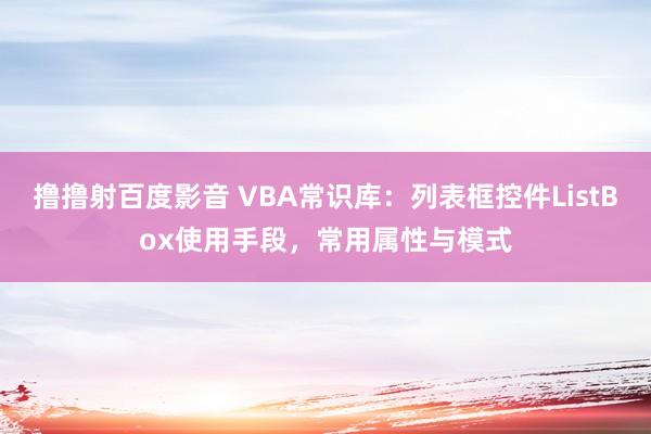 撸撸射百度影音 VBA常识库：列表框控件ListBox使用手段，常用属性与模式