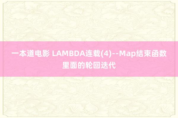 一本道电影 LAMBDA连载(4)--Map结束函数里面的轮回迭代