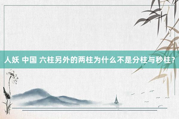 人妖 中国 六柱另外的两柱为什么不是分柱与秒柱？
