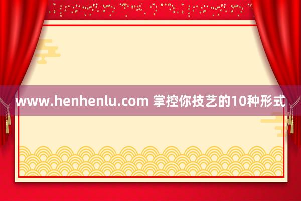 www.henhenlu.com 掌控你技艺的10种形式